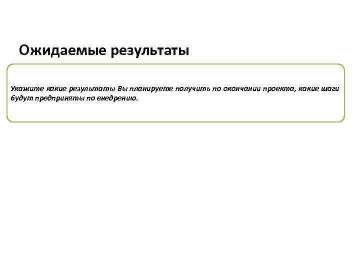 Ожидаемые результаты Укажите какие результаты Вы планируете получить по окончании проекта, какие шаги будут