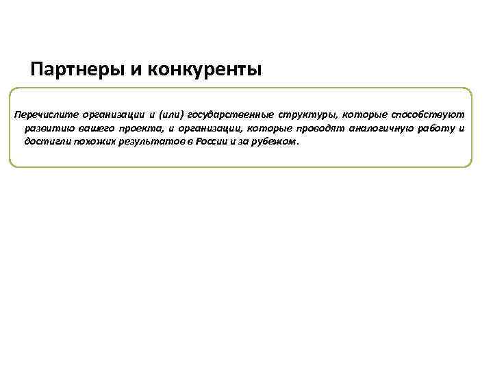 Партнеры и конкуренты Перечислите организации и (или) государственные структуры, которые способствуют развитию вашего проекта,