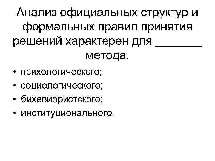 Анализ официальных структур и формальных правил принятия решений характерен для _______ метода. • •