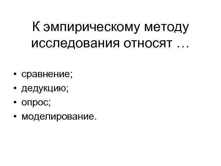 К эмпирическому методу исследования относят … • • сравнение; дедукцию; опрос; моделирование. 