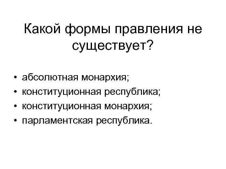 Какой формы правления не существует? • • абсолютная монархия; конституционная республика; конституционная монархия; парламентская