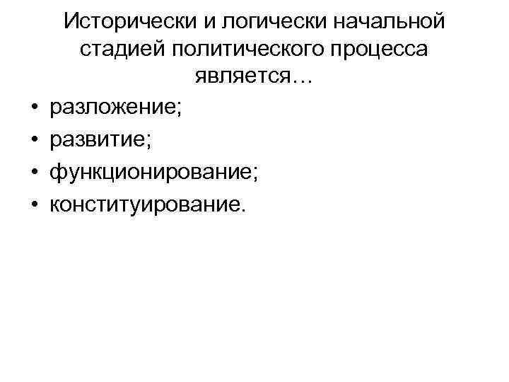  • • Исторически и логически начальной стадией политического процесса является… разложение; развитие; функционирование;