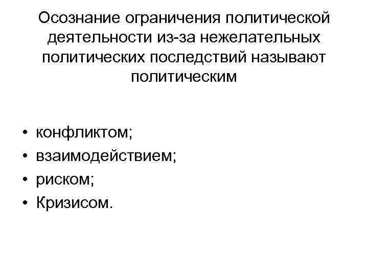 Осознание ограничения политической деятельности из-за нежелательных политических последствий называют политическим • • конфликтом; взаимодействием;