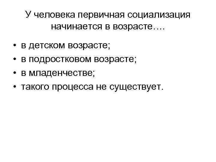 У человека первичная социализация начинается в возрасте…. • • в детском возрасте; в подростковом