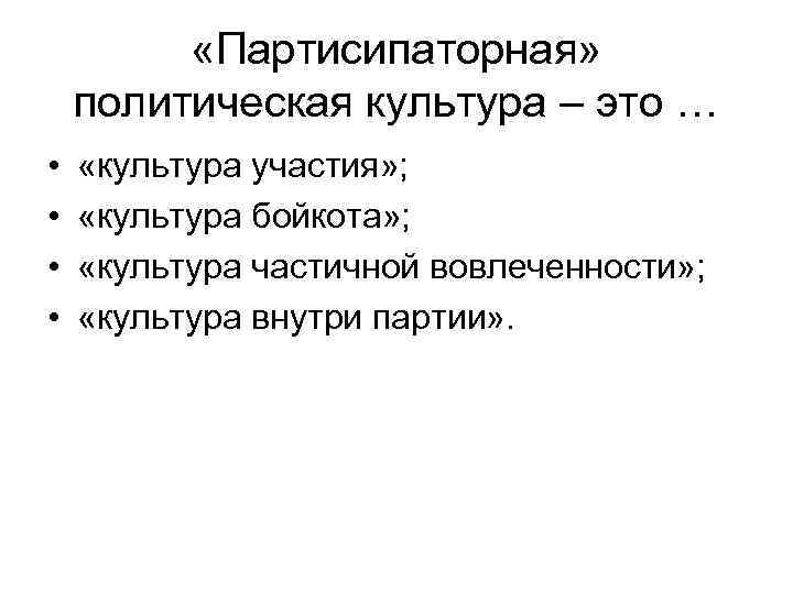  «Партисипаторная» политическая культура – это … • • «культура участия» ; «культура бойкота»