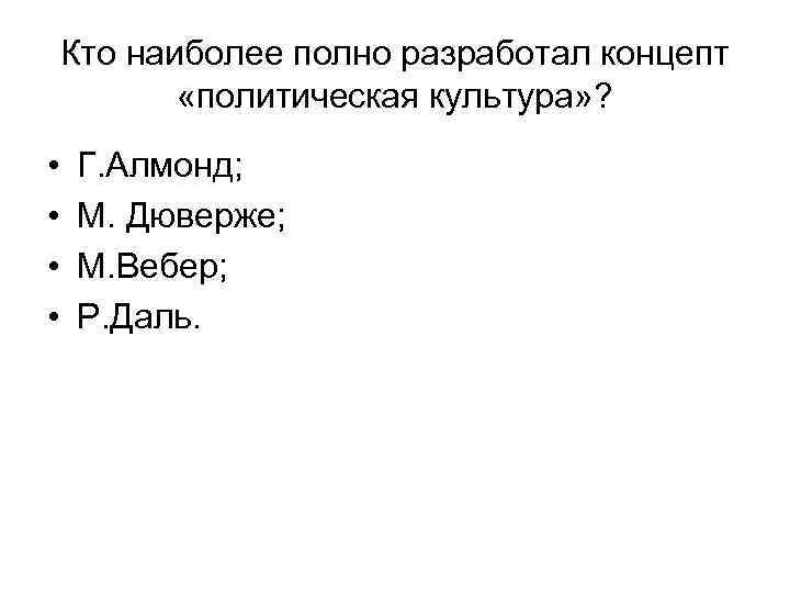 Кто наиболее полно разработал концепт «политическая культура» ? • • Г. Алмонд; М. Дюверже;