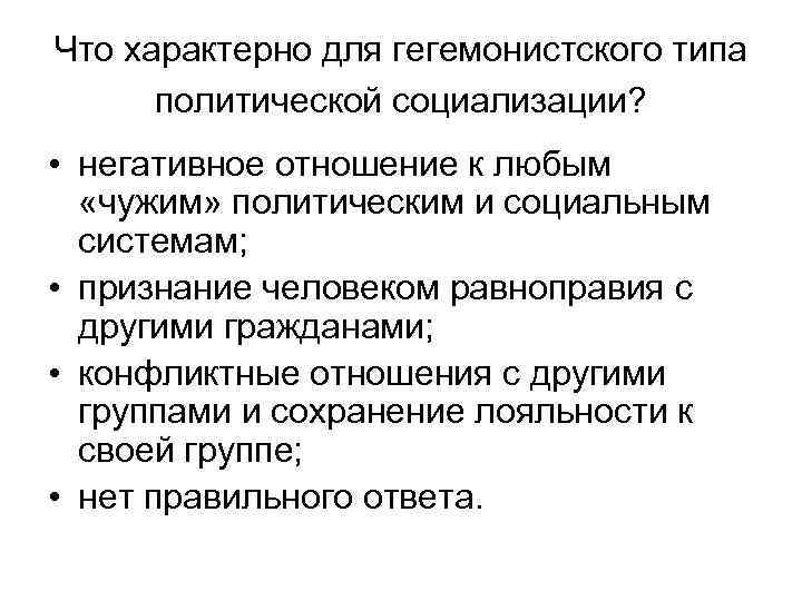 Что характерно для гегемонистского типа политической социализации? • негативное отношение к любым «чужим» политическим