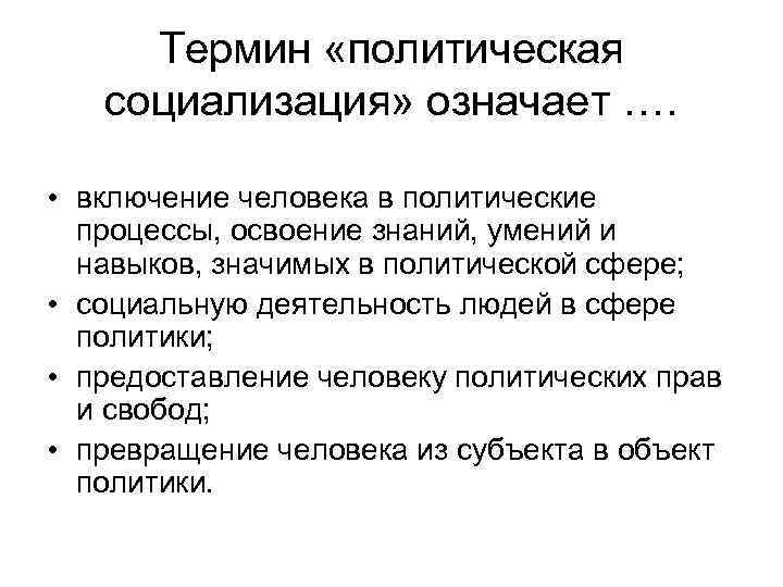 Термин «политическая социализация» означает …. • включение человека в политические процессы, освоение знаний, умений