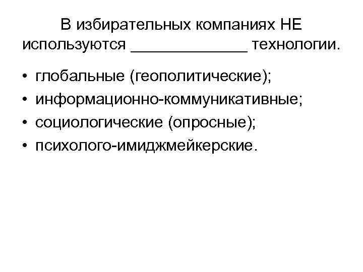В избирательных компаниях НЕ используются _______ технологии. • • глобальные (геополитические); информационно-коммуникативные; социологические (опросные);