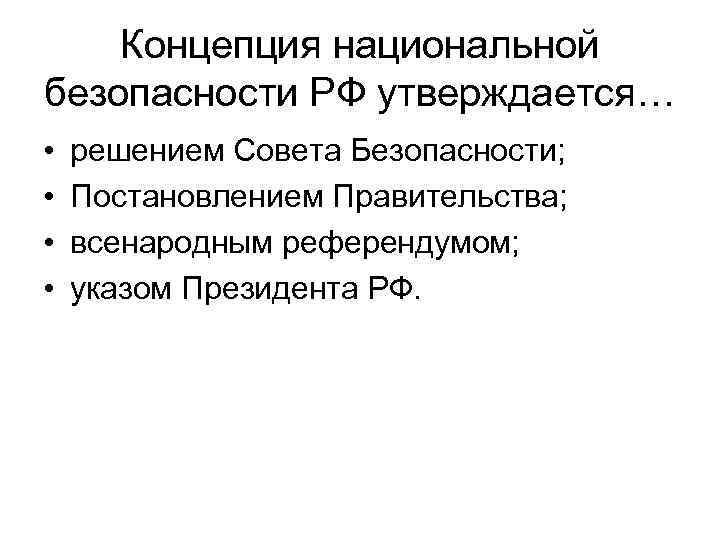 Концепция национальной безопасности РФ утверждается… • • решением Совета Безопасности; Постановлением Правительства; всенародным референдумом;