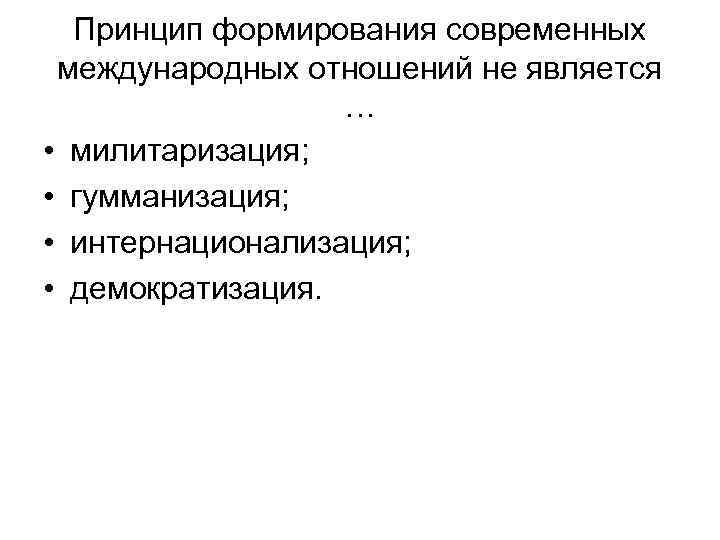 Принцип формирования современных международных отношений не является … • милитаризация; • гумманизация; • интернационализация;