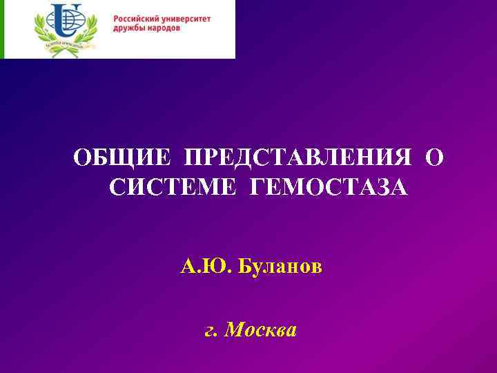 ОБЩИЕ ПРЕДСТАВЛЕНИЯ О СИСТЕМЕ ГЕМОСТАЗА А. Ю. Буланов г. Москва 