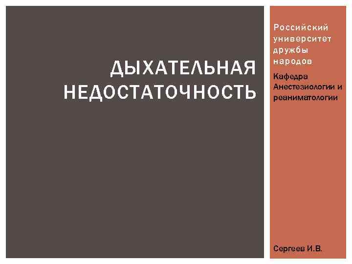 ДЫХАТЕЛЬНАЯ НЕДОСТАТОЧНОСТЬ Российский университет дружбы народов Кафедра Анестезиологии и реаниматологии Сергеев И. В. 