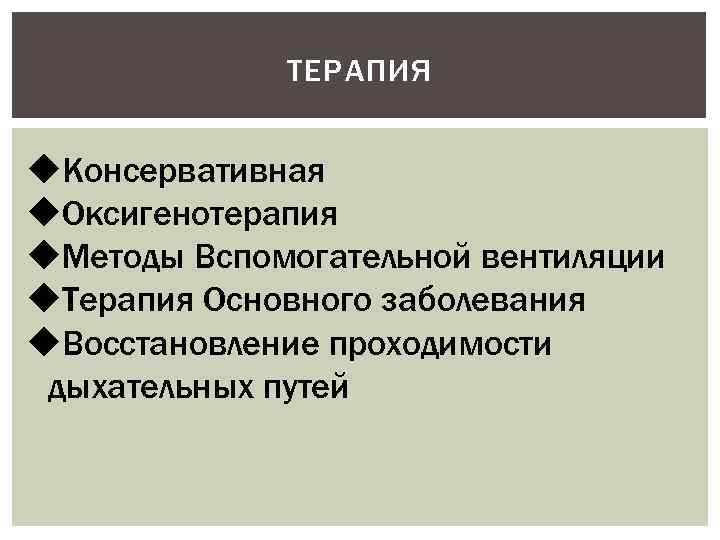 ТЕРАПИЯ u. Консервативная u. Оксигенотерапия u. Методы Вспомогательной вентиляции u. Терапия Основного заболевания u.
