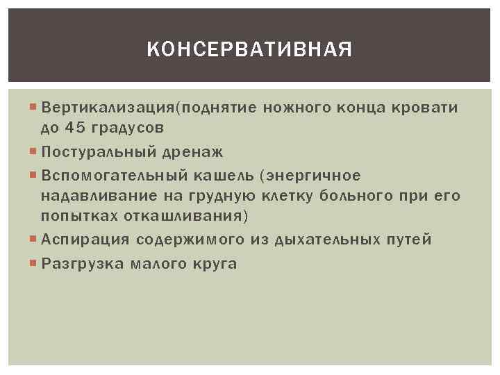 КОНСЕРВАТИВНАЯ Вертикализация(поднятие ножного конца кровати до 45 градусов Постуральный дренаж Вспомогательный кашель (энергичное надавливание