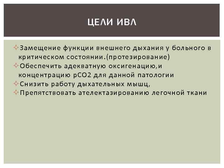ЦЕЛИ ИВЛ ² Замещение функции внешнего дыхания у больного в критическом состоянии. (протезирование) ²