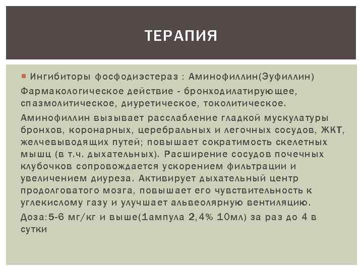 ТЕРАПИЯ Ингибиторы фосфодиэстераз : Аминофиллин(Эуфиллин) Фармакологическое действие - бронходилатирующее, спазмолитическое, диуретическое, токолитическое. Аминофиллин вызывает