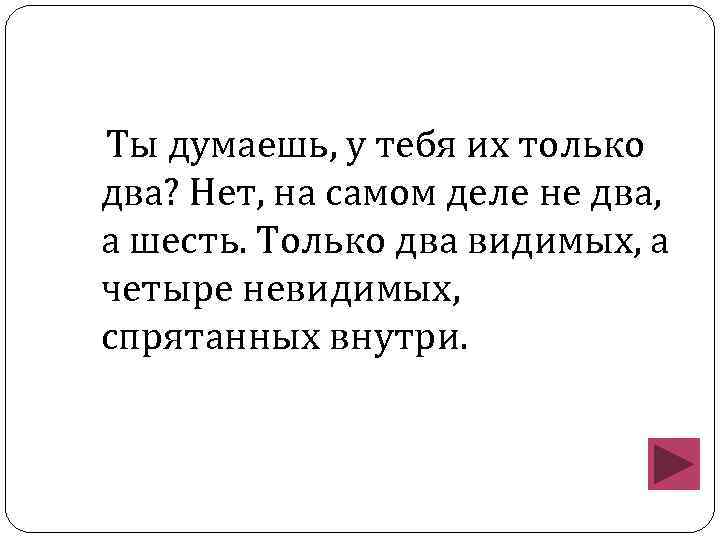 Ты думаешь, у тебя их только два? Нет, на самом деле не два, а