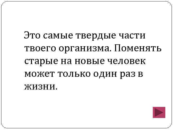 Это самые твердые части твоего организма. Поменять старые на новые человек может только один