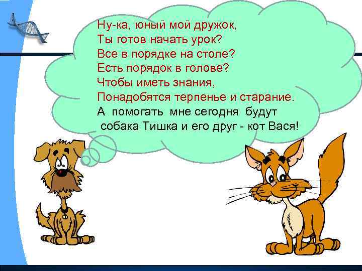 Ну-ка, юный мой дружок, Ты готов начать урок? Все в порядке на столе? Есть