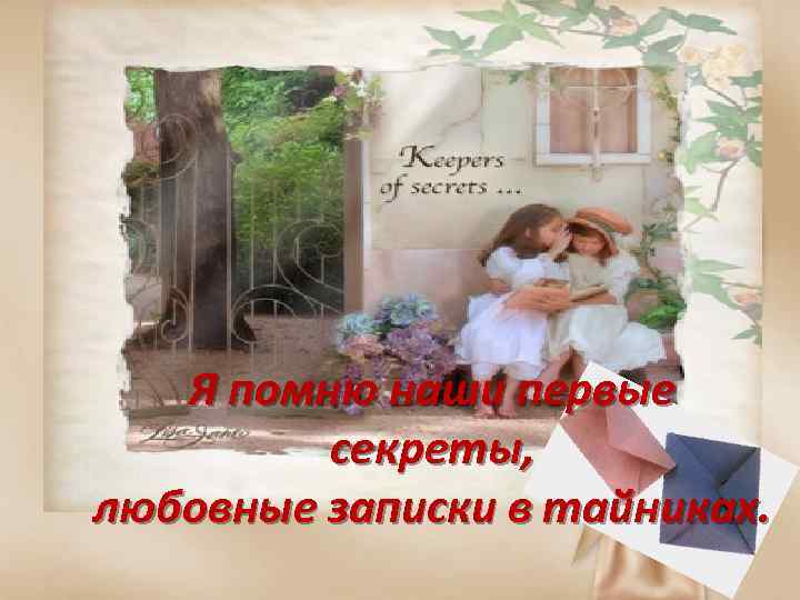 Я помню наши первые секреты, любовные записки в тайниках. 