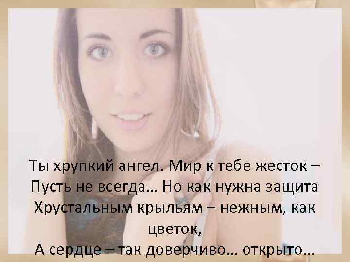 Ты хрупкий ангел. Мир к тебе жесток – Пусть не всегда… Но как нужна