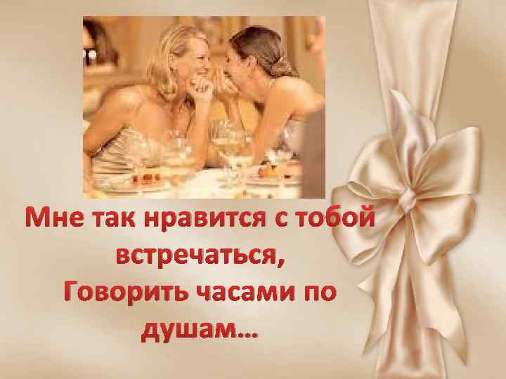 Мне так нравится с тобой встречаться, Говорить часами по душам… 