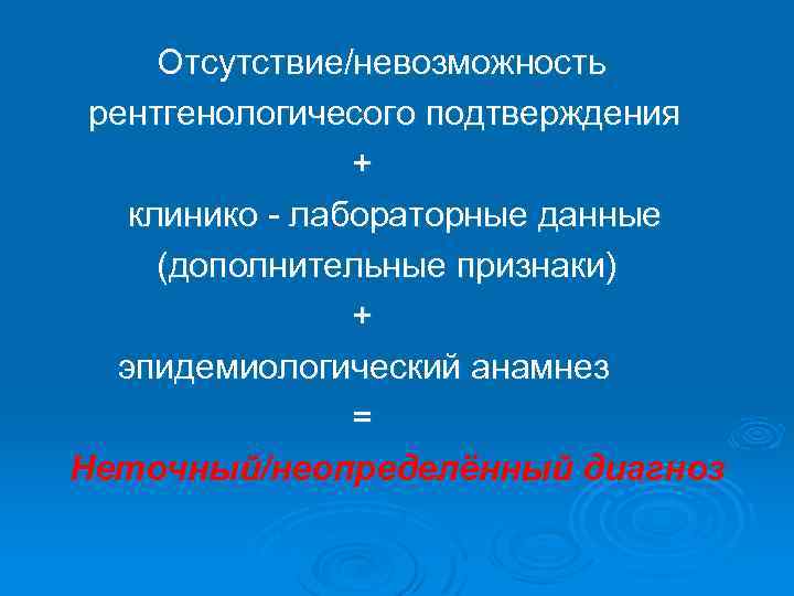 Отсутствие/невозможность рентгенологичесого подтверждения + клинико - лабораторные данные (дополнительные признаки) + эпидемиологический анамнез =