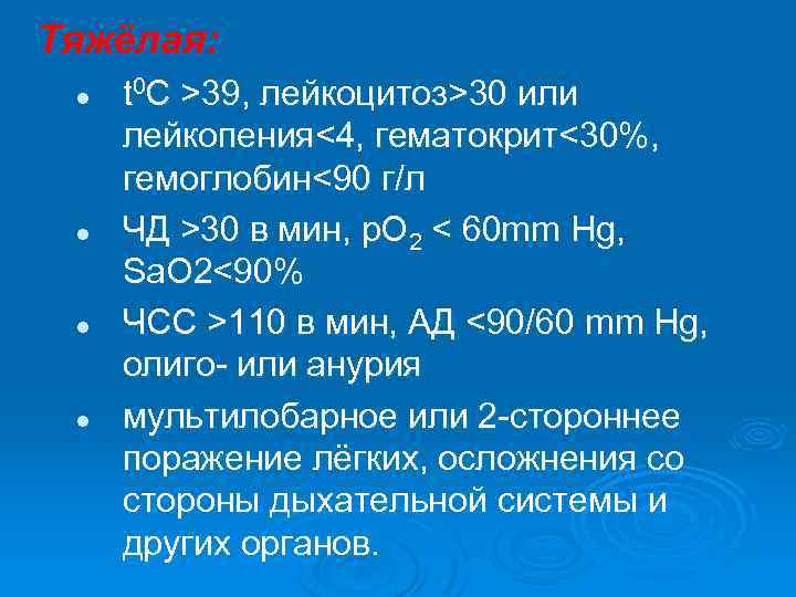 Тяжёлая: l l t 0 С >39, лейкоцитоз>30 или лейкопения<4, гематокрит<30%, гемоглобин<90 г/л ЧД