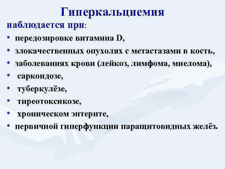Гиперкальциемия наблюдается при: • передозировке витамина D, • злокачественных опухолях с метастазами в кость,