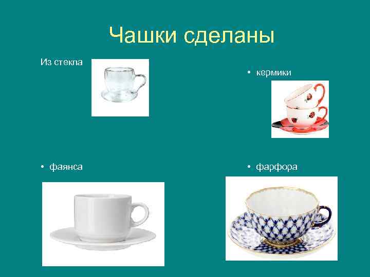 Чашки сделаны Из стекла • фаянса • кермики • фарфора 