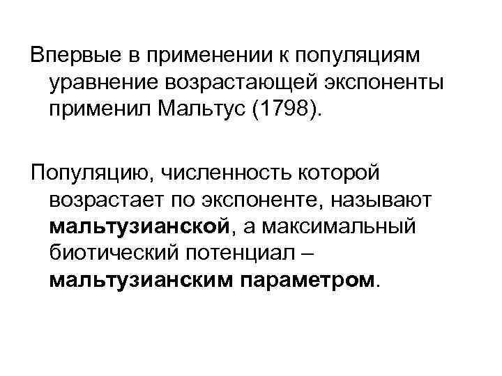 Впервые в применении к популяциям уравнение возрастающей экспоненты применил Мальтус (1798). Популяцию, численность которой