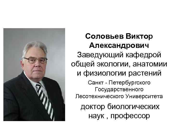 Соловьев Виктор Александрович Заведующий кафедрой общей экологии, анатомии и физиологии растений Санкт - Петербургского