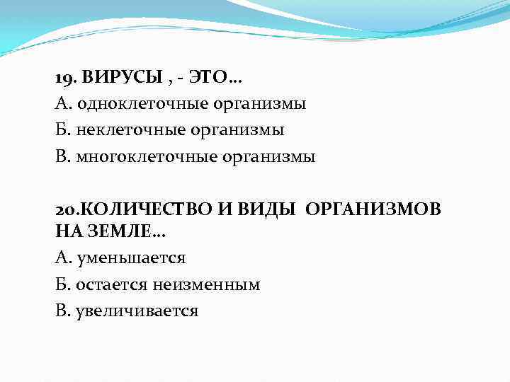 19. ВИРУСЫ , - ЭТО… А. одноклеточные организмы Б. неклеточные организмы В. многоклеточные организмы