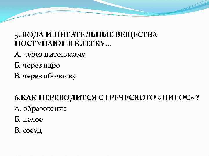 5. ВОДА И ПИТАТЕЛЬНЫЕ ВЕЩЕСТВА ПОСТУПАЮТ В КЛЕТКУ… А. через цитоплазму Б. через ядро