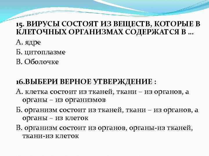 15. ВИРУСЫ СОСТОЯТ ИЗ ВЕЩЕСТВ, КОТОРЫЕ В КЛЕТОЧНЫХ ОРГАНИЗМАХ СОДЕРЖАТСЯ В … А. ядре