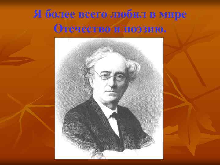 Я более всего любил в мире Отечество и поэзию. 