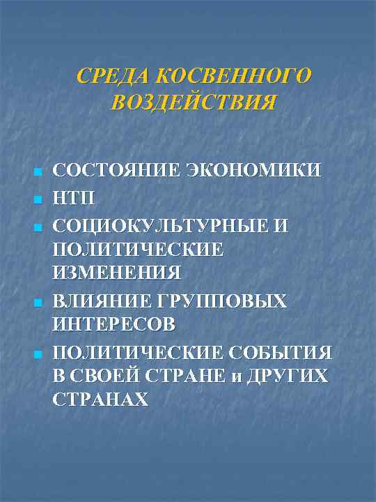 СРЕДА КОСВЕННОГО ВОЗДЕЙСТВИЯ n n n СОСТОЯНИЕ ЭКОНОМИКИ НТП СОЦИОКУЛЬТУРНЫЕ И ПОЛИТИЧЕСКИЕ ИЗМЕНЕНИЯ ВЛИЯНИЕ