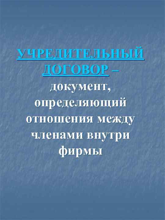 УЧРЕДИТЕЛЬНЫЙ ДОГОВОР – документ, определяющий отношения между членами внутри фирмы 