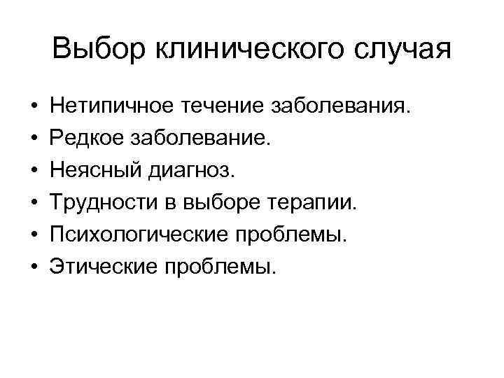 Выбор клинического случая • • • Нетипичное течение заболевания. Редкое заболевание. Неясный диагноз. Трудности