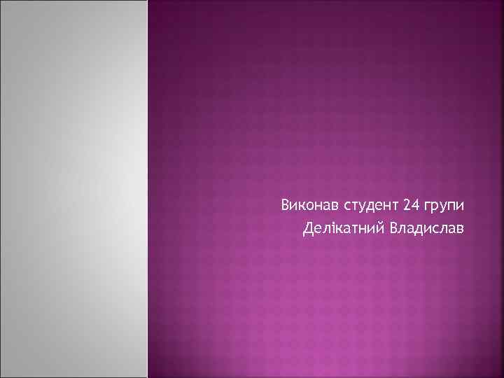 Виконав студент 24 групи Делікатний Владислав 