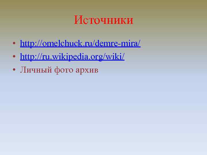 Источники • http: //omelchuck. ru/demre-mira/ • http: //ru. wikipedia. org/wiki/ • Личный фото архив