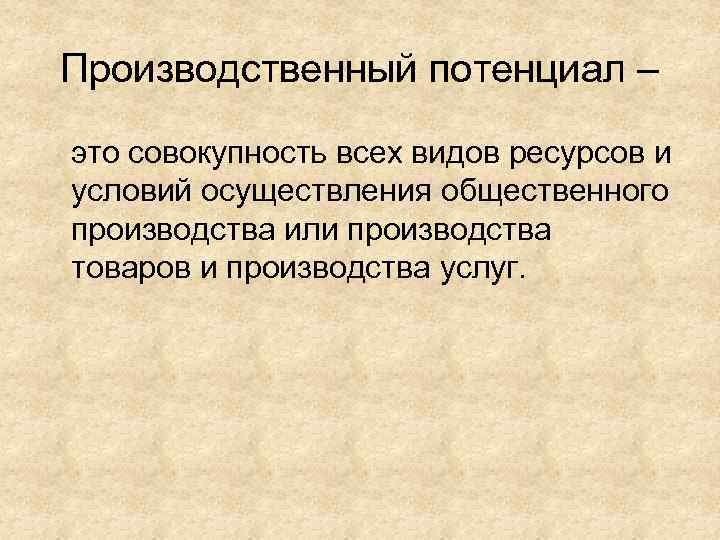 Производственный потенциал – это совокупность всех видов ресурсов и условий осуществления общественного производства или