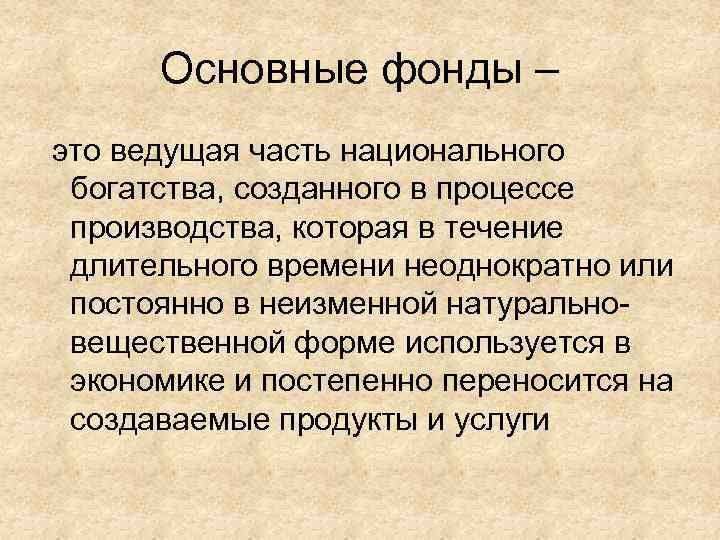 Основные фонды – это ведущая часть национального богатства, созданного в процессе производства, которая в