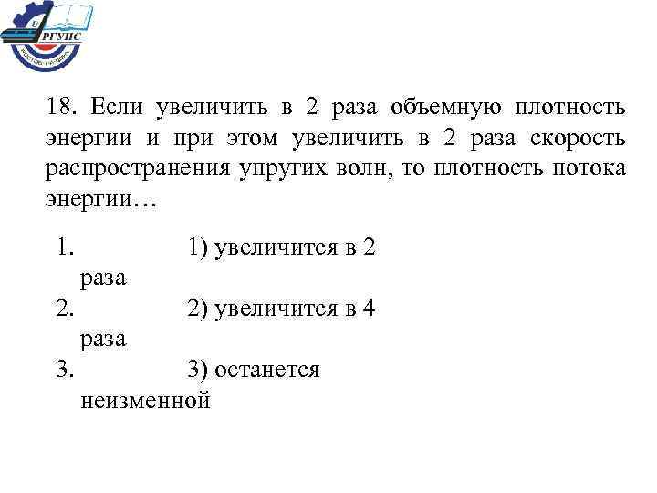 18. Если увеличить в 2 раза объемную плотность энергии и при этом увеличить в