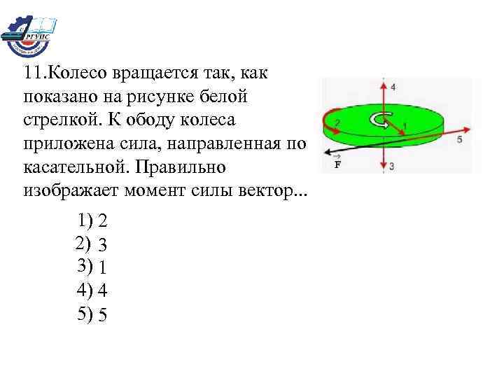 11. Колесо вращается так, как показано на рисунке белой стрелкой. К ободу колеса приложена