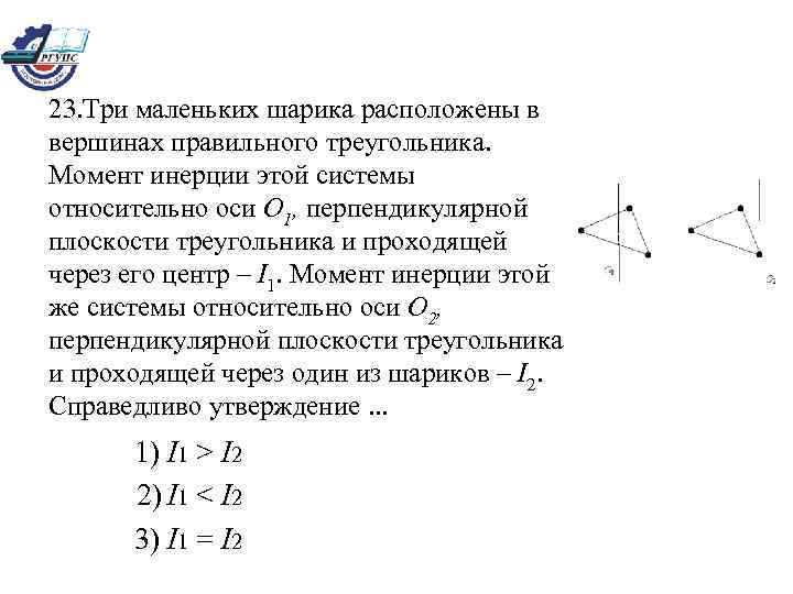 23. Три маленьких шарика расположены в вершинах правильного треугольника. Момент инерции этой системы относительно