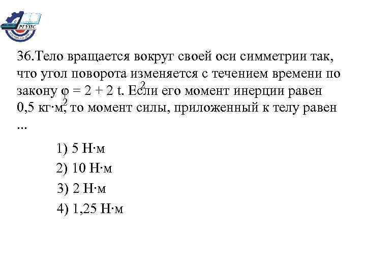 36. Тело вращается вокруг своей оси симметрии так, что угол поворота изменяется с течением