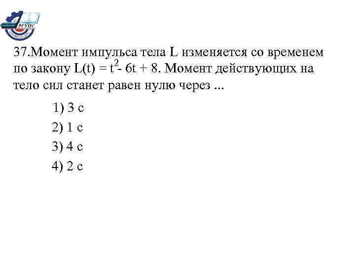 37. Момент импульса тела L изменяется со временем 2 по закону L(t) = t