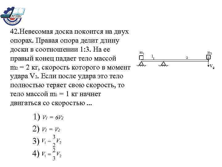 42. Невесомая доска покоится на двух опорах. Правая опора делит длину доски в соотношении